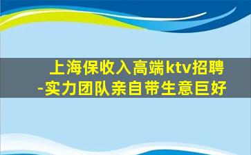 上海保收入高端ktv招聘-实力团队亲自带生意巨好