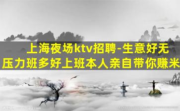 上海夜场ktv招聘-生意好无压力班多好上班本人亲自带你赚米