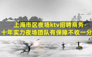 上海市区夜场ktv招聘商务-十年实力夜场团队有保障不收一分