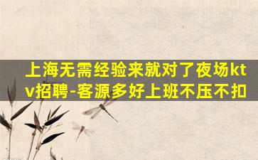 上海无需经验来就对了夜场ktv招聘-客源多好上班不压不扣