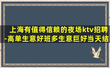 上海有值得信赖的夜场ktv招聘-高单生意好班多生意巨好当天结