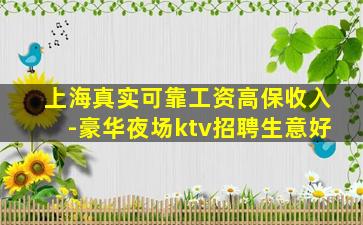 上海真实可靠工资高保收入-豪华夜场ktv招聘生意好