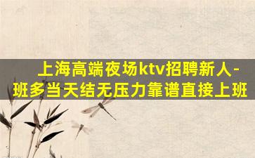 上海高端夜场ktv招聘新人-班多当天结无压力靠谱直接上班