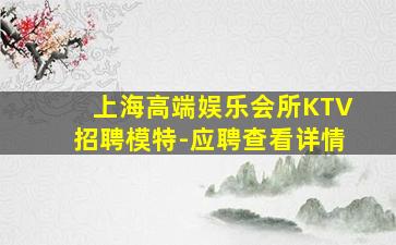 上海高端娱乐会所KTV招聘模特-应聘查看详情