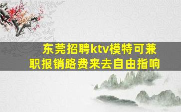 东莞招聘ktv模特可兼职报销路费来去自由指响