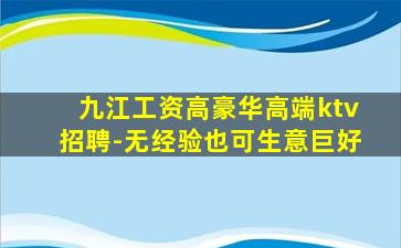 九江工资高豪华高端ktv招聘-无经验也可生意巨好