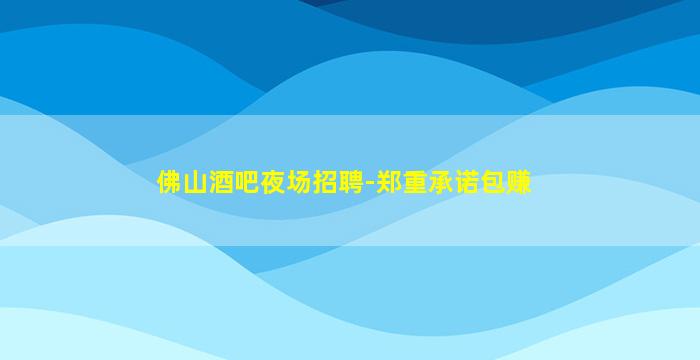 佛山酒吧夜场招聘-郑重承诺包赚