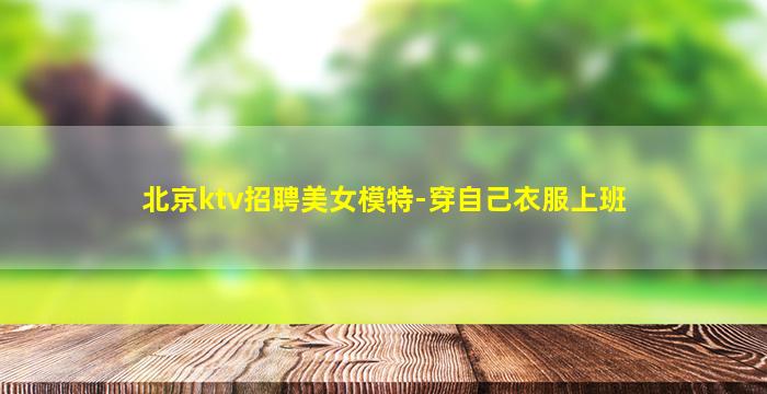 北京ktv招聘美女模特-穿自己衣服上班