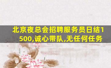 北京夜总会招聘服务员日结1500,诚心带队,无任何任务