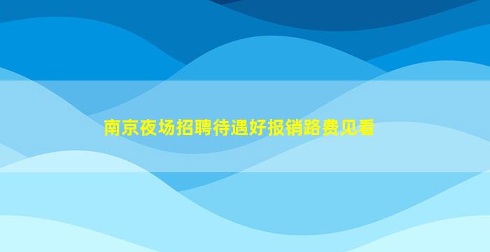 南京夜场招聘待遇好报销路费见看