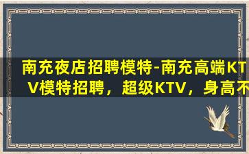 南充夜店招聘模特-南充高端KTV模特招聘，超级KTV，身高不