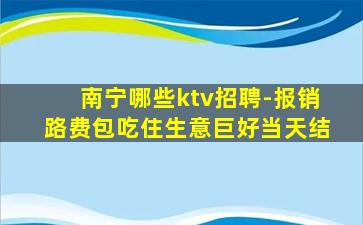 南宁哪些ktv招聘-报销路费包吃住生意巨好当天结