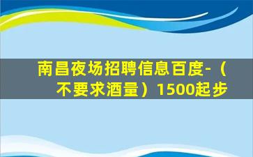 南昌夜场招聘信息百度-（不要求酒量）1500起步