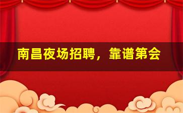 南昌夜场招聘，靠谱第会