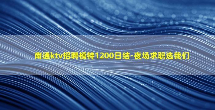 南通ktv招聘模特1200日结-夜场求职选我们