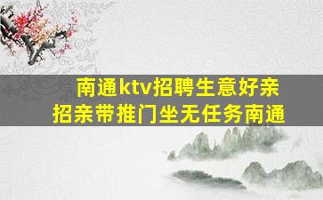 南通ktv招聘生意好亲招亲带推门坐无任务南通