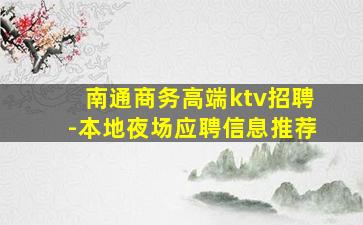南通商务高端ktv招聘-本地夜场应聘信息推荐