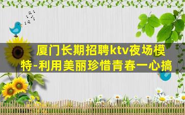 厦门长期招聘ktv夜场模特-利用美丽珍惜青春一心搞