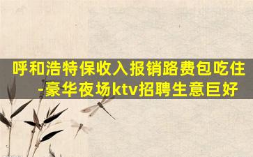 呼和浩特保收入报销路费包吃住-豪华夜场ktv招聘生意巨好