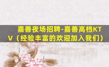 嘉善夜场招聘-嘉善高档KTV（经验丰富的欢迎加入我们）