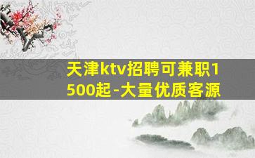 天津ktv招聘可兼职1500起-大量优质客源