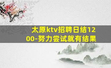 太原ktv招聘日结1200-努力尝试就有结果