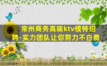 常州商务高端ktv模特招聘-实力团队让你努力不白费