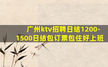 广州ktv招聘日结1200-1500日结包订票包住好上班