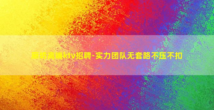 廊坊高端ktv招聘-实力团队无套路不压不扣
