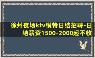 徐州夜场ktv模特日结招聘-日结薪资1500-2000起不收