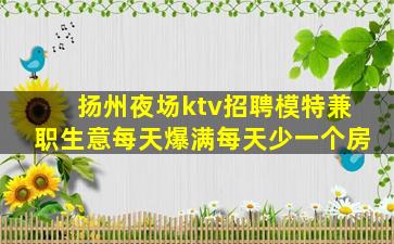 扬州夜场ktv招聘模特兼职生意每天爆满每天少一个房