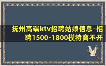 抚州高端ktv招聘姑娘信息-招聘1500-1800模特离不开