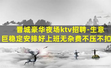 晋城豪华夜场ktv招聘-生意巨稳定安排好上班无杂费不压不扣