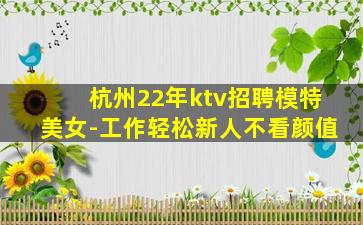 杭州22年ktv招聘模特美女-工作轻松新人不看颜值