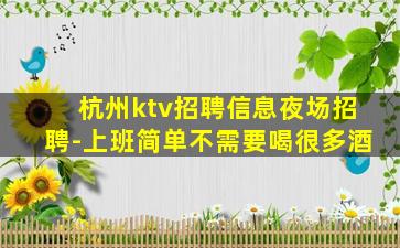 杭州ktv招聘信息夜场招聘-上班简单不需要喝很多酒