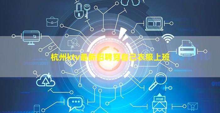 杭州ktv最新招聘穿自己衣服上班