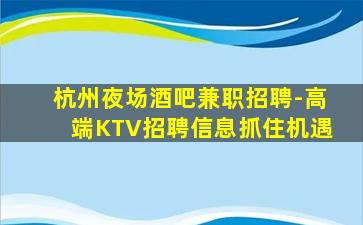 杭州夜场酒吧兼职招聘-高端KTV招聘信息抓住机遇