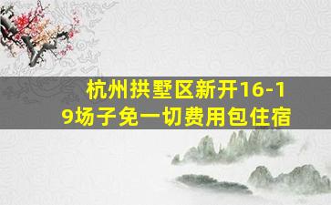 杭州拱墅区新开16-19场子免一切费用包住宿
