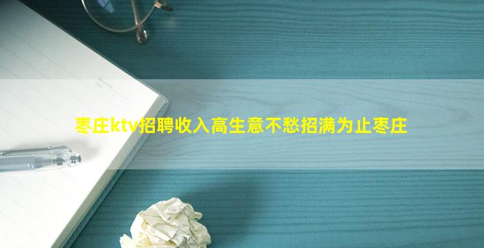 枣庄ktv招聘收入高生意不愁招满为止枣庄