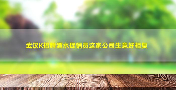 武汉K招聘酒水促销员这家公司生意好相复