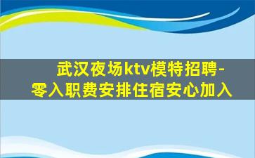 武汉夜场ktv模特招聘-零入职费安排住宿安心加入