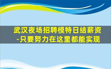 武汉夜场招聘模特日结薪资-只要努力在这里都能实现