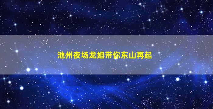 池州夜场龙姐带你东山再起
