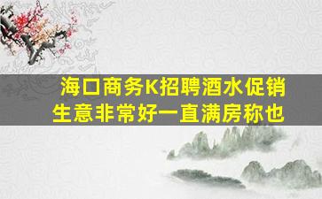 海口商务K招聘酒水促销生意非常好一直满房称也