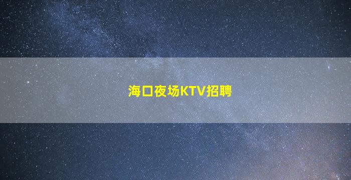 海口夜场KTV招聘