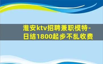 淮安ktv招聘兼职模特-日结1800起步不乱收费