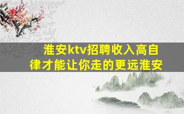 淮安ktv招聘收入高自律才能让你走的更远淮安