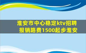 淮安市中心稳定ktv招聘报销路费1500起步淮安