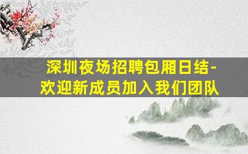 深圳夜场招聘包厢日结-欢迎新成员加入我们团队