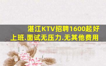 湛江KTV招聘1600起好上班.面试无压力.无其他费用